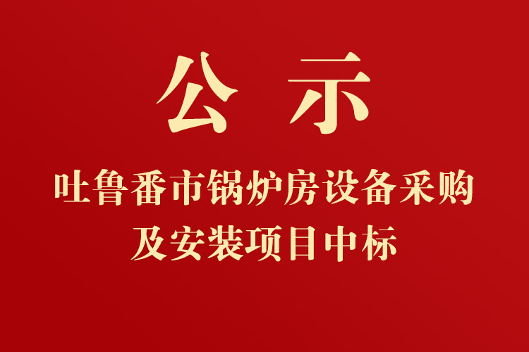 吐魯番市高昌區(qū)七泉湖鎮(zhèn)獨(dú)立工礦區(qū)集中供熱項(xiàng)目-鍋爐房設(shè)備采購及安裝項(xiàng)目中標(biāo)通知書